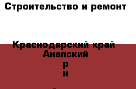 Строительство и ремонт. - Краснодарский край, Анапский р-н, Анапа г. Строительство и ремонт » Услуги   . Краснодарский край